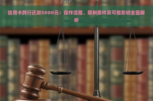 信用卡跨行还款5000元：操作流程、限制条件及可能影响全面解析