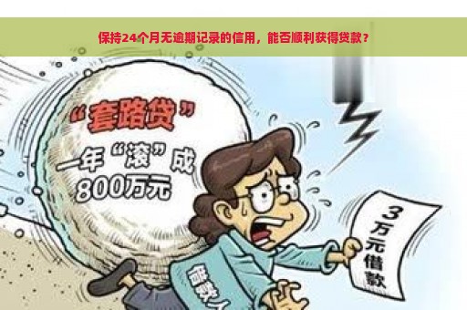 保持24个月无逾期记录的信用，能否顺利获得贷款？