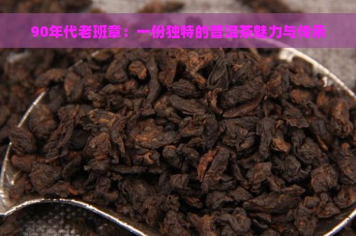 90年代老班章：一份独特的普洱茶魅力与传承