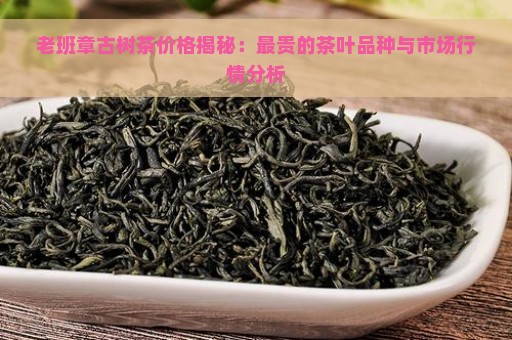 老班章古树茶价格揭秘：最贵的茶叶品种与市场行情分析