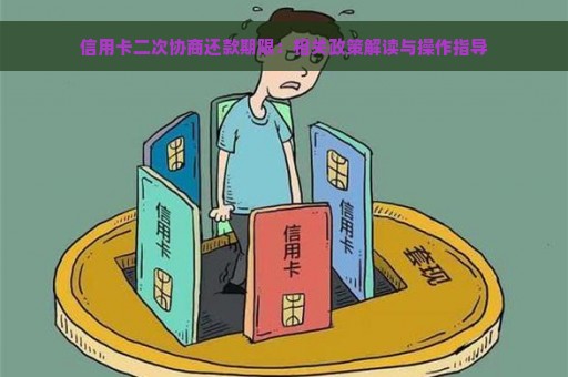 信用卡二次协商还款期限：相关政策解读与操作指导