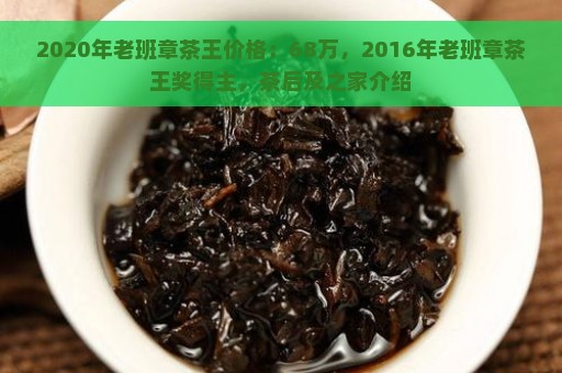 2020年老班章茶王价格：68万，2016年老班章茶王奖得主，茶后及之家介绍