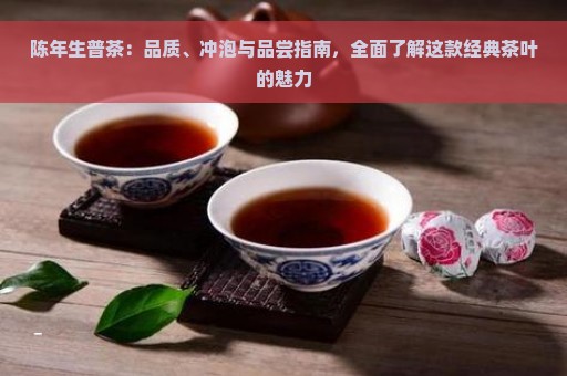 陈年生普茶：品质、冲泡与品尝指南，全面了解这款经典茶叶的魅力