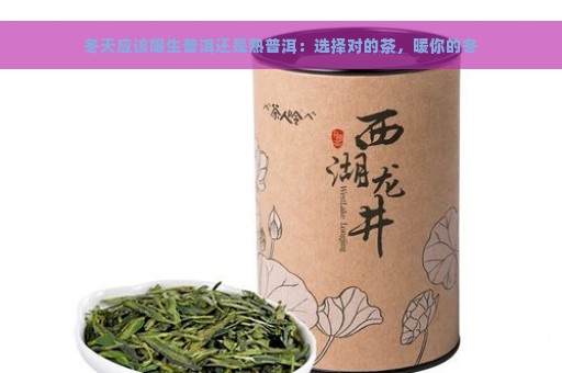 冬天应该喝生普洱还是熟普洱：选择对的茶，暖你的冬