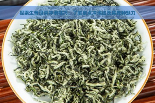 探索生普洱茶冲泡技巧，了解定点冲泡法及其独特魅力