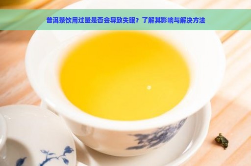 普洱茶饮用过量是否会导致失眠？了解其影响与解决方法