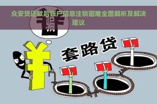 众安贷还款后账户信息注销困难全面解析及解决建议