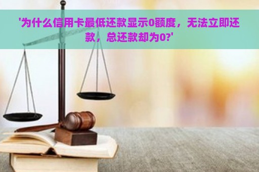 '为什么信用卡最低还款显示0额度，无法立即还款，总还款却为0?'