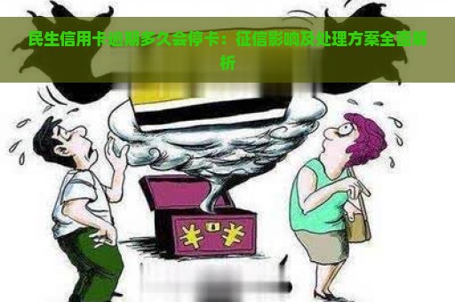 民生信用卡逾期多久会停卡：征信影响及处理方案全面解析