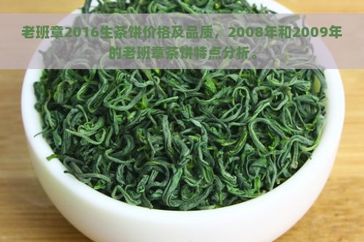 老班章2016生茶饼价格及品质，2008年和2009年的老班章茶饼特点分析。