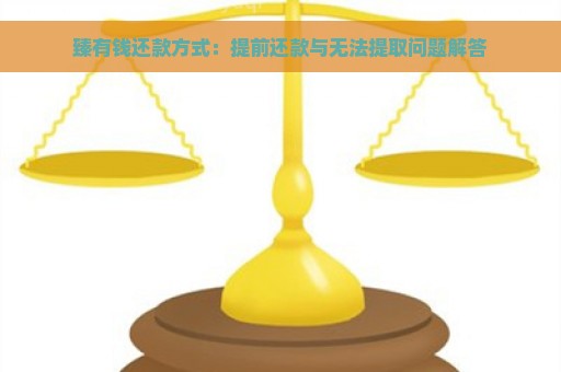 臻有钱还款方式：提前还款与无法提取问题解答