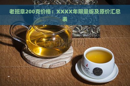 老班章200克价格：XXXX年限量版及原价汇总表