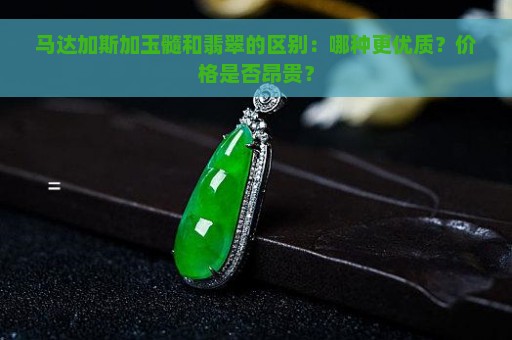 马达加斯加玉髓和翡翠的区别：哪种更优质？价格是否昂贵？