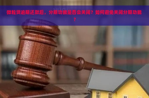 微粒贷逾期还款后，分期功能是否会关闭？如何避免关闭分期功能？