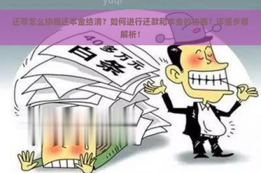 还呗怎么协商还本金结清？如何进行还款和本金的协商？详细步骤解析！