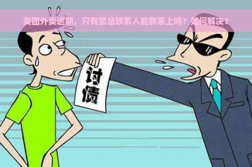 美团外卖逾期，只有紧急联系人能联系上吗？如何解决？