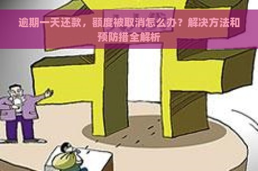 逾期一天还款，额度被取消怎么办？解决方法和预防措全解析