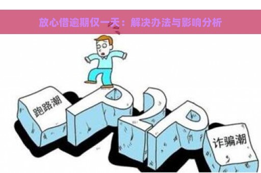 放心借逾期仅一天：解决办法与影响分析