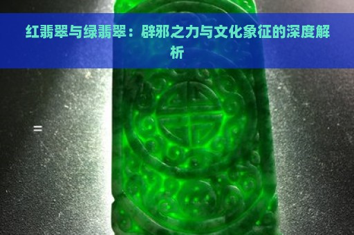 红翡翠与绿翡翠：辟邪之力与文化象征的深度解析