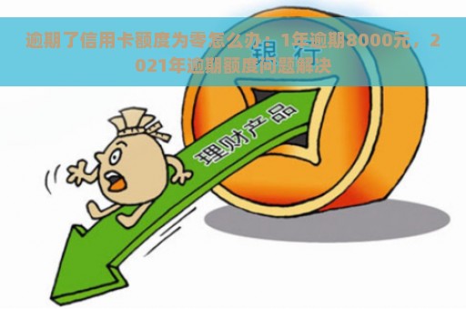 逾期了信用卡额度为零怎么办：1年逾期8000元，2021年逾期额度问题解决