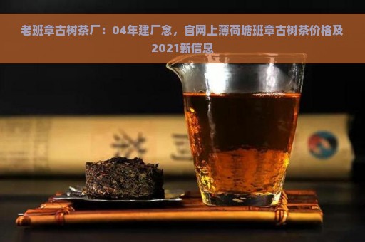 老班章古树茶厂：04年建厂念，官网上薄荷塘班章古树茶价格及2021新信息