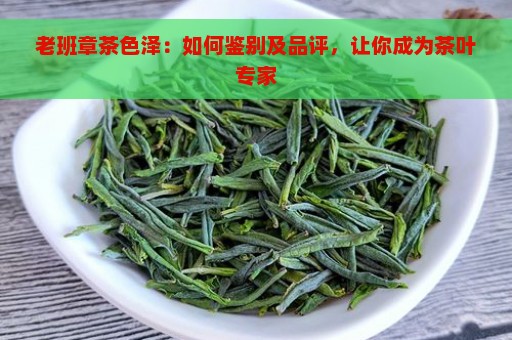 老班章茶色泽：如何鉴别及品评，让你成为茶叶专家