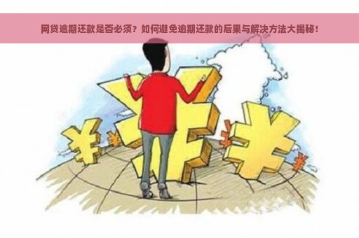 网贷逾期还款是否必须？如何避免逾期还款的后果与解决方法大揭秘！