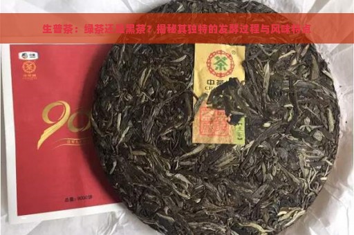 生普茶：绿茶还是黑茶？揭秘其独特的发酵过程与风味特点