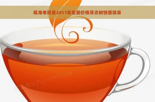 福海老班章2011年生茶价格及古树饼茶信息