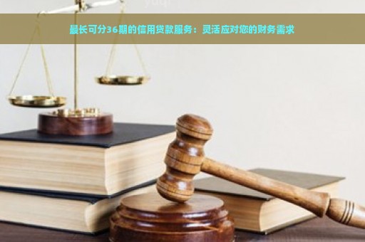 最长可分36期的信用贷款服务：灵活应对您的财务需求