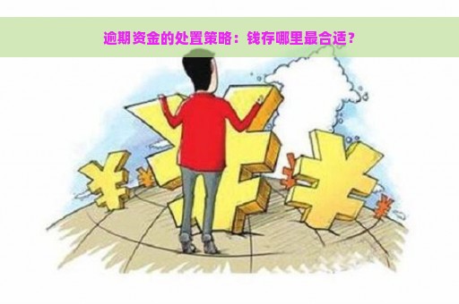 逾期资金的处置策略：钱存哪里最合适？