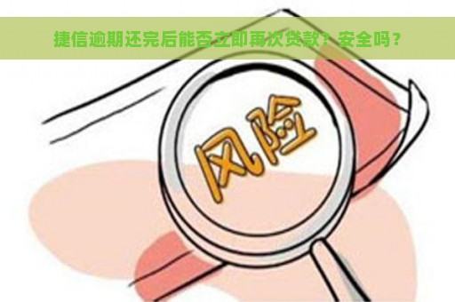 捷信逾期还完后能否立即再次贷款？安全吗？