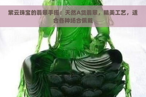 紫云珠宝的翡翠手镯：天然A货翡翠，精美工艺，适合各种场合佩戴