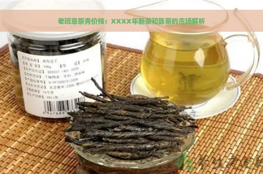 老班章茶青价格：XXXX年新茶和陈茶的市场解析