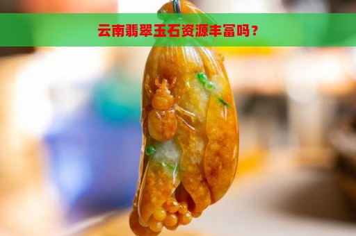 云南翡翠玉石资源丰富吗？