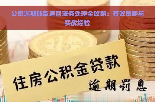 公司逾期账款追回法务处理全攻略：有效策略与实战经验