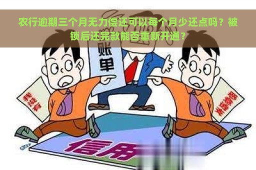 农行逾期三个月无力偿还可以每个月少还点吗？被锁后还完款能否重新开通？