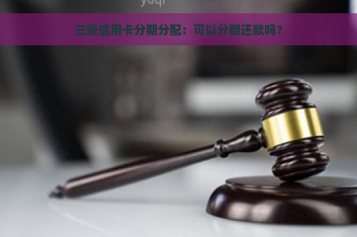 三张信用卡分期分配：可以分期还款吗？