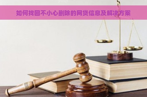 如何找回不小心删除的网贷信息及解决方案