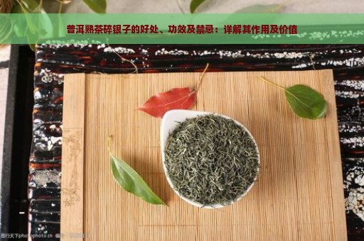 普洱熟茶碎银子的好处、功效及禁忌：详解其作用及价值