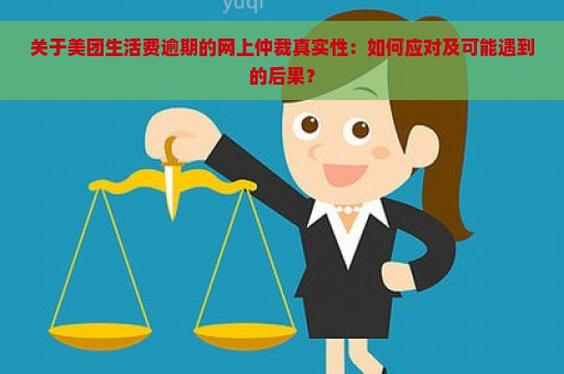 关于美团生活费逾期的网上仲裁真实性：如何应对及可能遇到的后果？