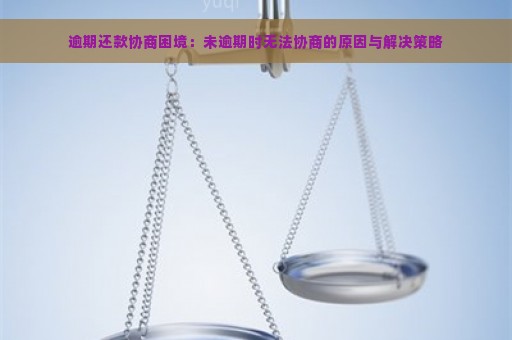 逾期还款协商困境：未逾期时无法协商的原因与解决策略