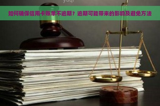 如何确保信用卡账单不逾期？逾期可能带来的影响及避免方法