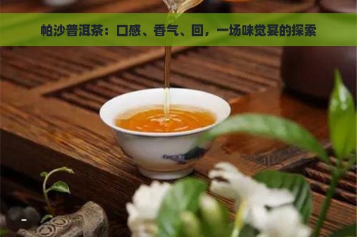 帕沙普洱茶：口感、香气、回，一场味觉宴的探索