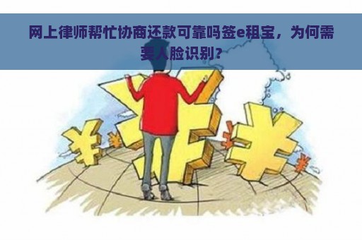 网上律师帮忙协商还款可靠吗签e租宝，为何需要人脸识别？