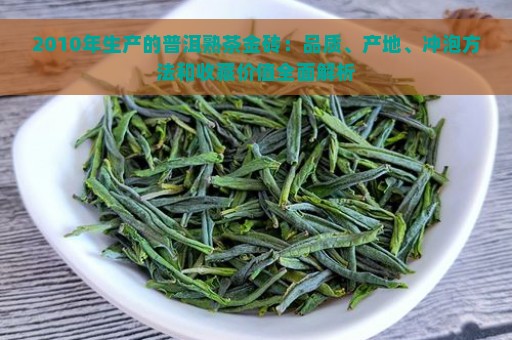 2010年生产的普洱熟茶金砖：品质、产地、冲泡方法和收藏价值全面解析