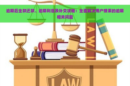 逾期后全款还款、逾期利息及补交攻略：全面解决用户搜索的逾期相关问题