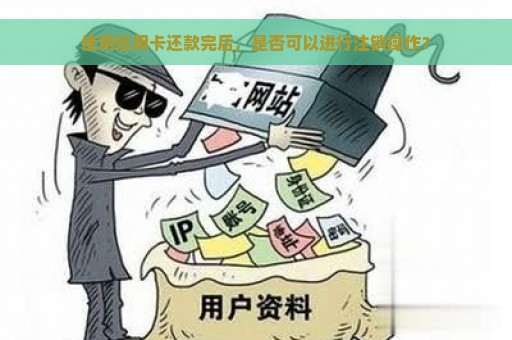 使用信用卡还款完后，是否可以进行注销操作？