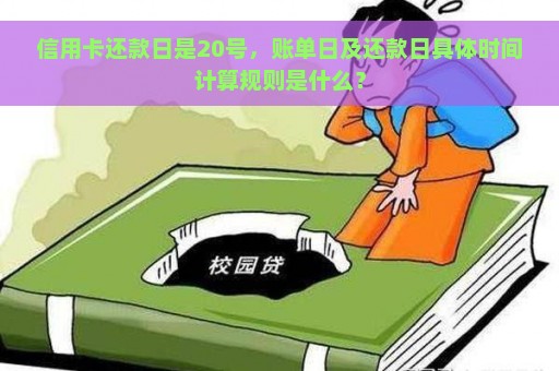 信用卡还款日是20号，账单日及还款日具体时间计算规则是什么？