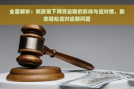 全面解析：新政策下网贷逾期的影响与应对措，助您轻松应对逾期问题